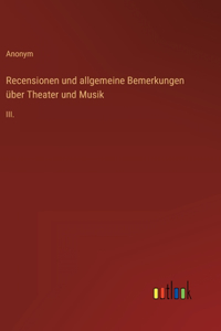 Recensionen und allgemeine Bemerkungen über Theater und Musik: III.
