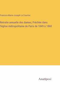 Retraite annuelle des dames; Prêchée dans l'église métropolitaine de Paris de 1849 à 1860