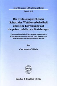 Der Verfassungsrechtliche Schutz Der Wettbewerbsfreiheit Und Seine Einwirkung Auf Die Privatrechtlichen Beziehungen