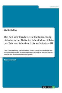 Die Zeit des Wandels. Die Hellenisierung einheimischer Kulte im Seleukidenreich in der Zeit von Seleukos I. bis zu Seleukos III.