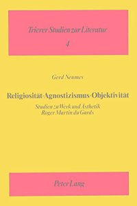 Religiositaet - Agnostizismus - Objektivitaet: Studien Zu Werk Und Aesthetik Roger Martin Du Gards