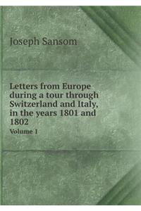 Letters from Europe During a Tour Through Switzerland and Italy, in the Years 1801 and 1802 Volume 1