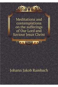 Meditations and Contemplations on the Sufferings of Our Lord and Saviour Jesus Christ