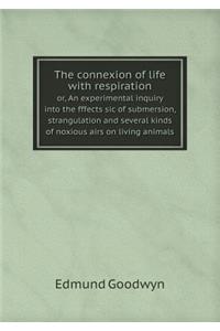 The Connexion of Life with Respiration Or, an Experimental Inquiry Into the Fffects Sic of Submersion, Strangulation and Several Kinds of Noxious Airs on Living Animals