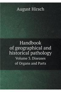 Handbook of geographical and historical pathology Volume 3. Diseases of Organs and Parts