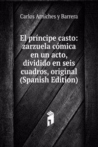 El principe casto: zarzuela comica en un acto, dividido en seis cuadros, original (Spanish Edition)