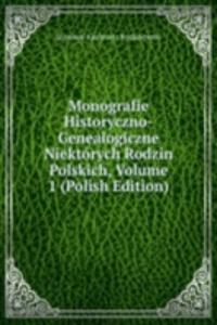 Monografie Historyczno-Genealogiczne Niektorych Rodzin Polskich, Volume 1 (Polish Edition)