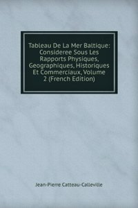 Tableau De La Mer Baltique: Consideree Sous Les Rapports Physiques, Geographiques, Historiques Et Commerciaux, Volume 2 (French Edition)