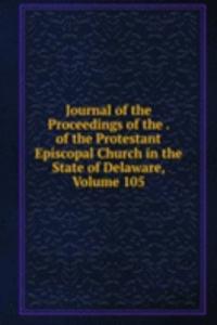 Journal of the Proceedings of the . of the Protestant Episcopal Church in the State of Delaware, Volume 105