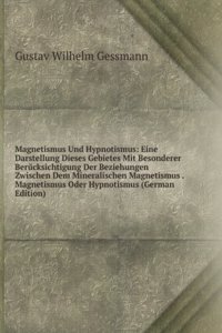 Magnetismus Und Hypnotismus: Eine Darstellung Dieses Gebietes Mit Besonderer Berucksichtigung Der Beziehungen Zwischen Dem Mineralischen Magnetismus . Magnetismus Oder Hypnotismus (German Edition)