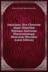 Ianociana; Sive Clarorum Atque Illustrium Poloniae Auctorum Maecenatumque Memoriae Miscellae (Latin Edition)