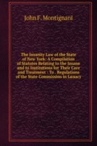 Insanity Law of the State of New York: A Compilation of Statutes Relating to the Insane and to Institutions for Their Care and Treatment : To . Regulations of the State Commission in Lunacy