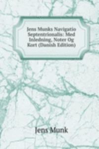Jens Munks Navigatio Septentrionalis: Med Inledning, Noter Og Kort (Danish Edition)