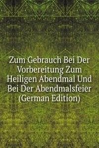 Zum Gebrauch Bei Der Vorbereitung Zum Heiligen Abendmal Und Bei Der Abendmalsfeier (German Edition)