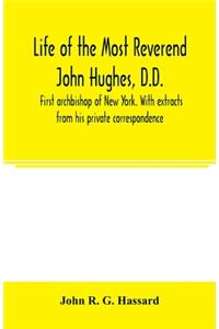 Life of the Most Reverend John Hughes, D.D., first archbishop of New York. With extracts from his private correspondence