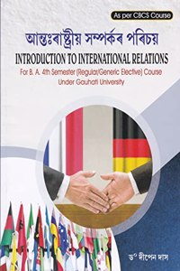 INTRODUCTION TO INTERNATIONAL RELATIONS : A TEXTBOOK FOR B.A. FOURTH SEMESTER (REGULAR/GENERIC ELECTIVE) COURSE UNDER GAUHATI UNIVERSITY : ASSAMESE MEDIUM.