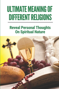 Ultimate Meaning Of Different Religions: Reveal Personal Thoughts On Spiritual Nature: Personal Thoughts On Spirituality