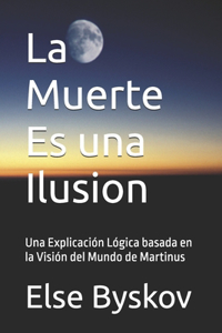 Muerte Es una Ilusion: Una Explicación Lógica basada en la Visión del Mundo de Martinus