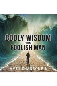Godly Wisdom from A Foolish Man