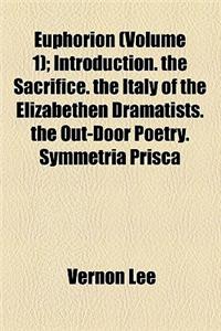 Euphorion (Volume 1); Introduction. the Sacrifice. the Italy of the Elizabethen Dramatists. the Out-Door Poetry. Symmetria Prisca