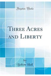 Three Acres and Liberty (Classic Reprint)