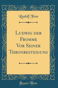 Ludwig Der Fromme VOR Seiner Thronbesteigung (Classic Reprint)
