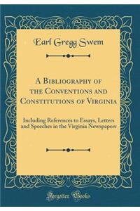 A Bibliography of the Conventions and Constitutions of Virginia: Including References to Essays, Letters and Speeches in the Virginia Newspapers (Classic Reprint): Including References to Essays, Letters and Speeches in the Virginia Newspapers (Classic Reprint)