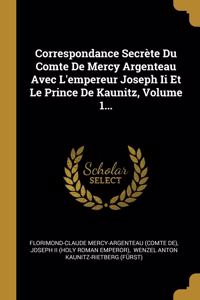 Correspondance Secrète Du Comte De Mercy Argenteau Avec L'empereur Joseph Ii Et Le Prince De Kaunitz, Volume 1...