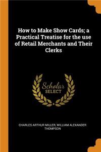 How to Make Show Cards; a Practical Treatise for the use of Retail Merchants and Their Clerks