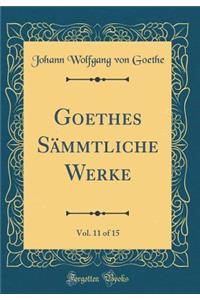 Goethes SÃ¤mmtliche Werke, Vol. 11 of 15 (Classic Reprint)