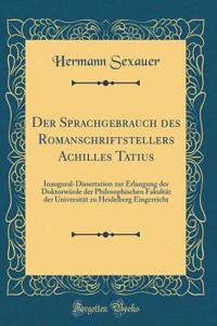 Der Sprachgebrauch des Romanschriftstellers Achilles Tatius: Inaugural-Dissertation zur Erlangung der Doktorwürde der Philosophischen Fakultät der Universität zu Heidelberg Eingereicht (Classic Reprint)