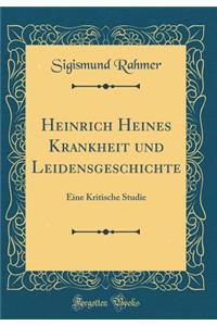 Heinrich Heines Krankheit Und Leidensgeschichte: Eine Kritische Studie (Classic Reprint)