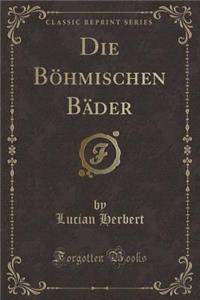 Die Böhmischen Bäder (Classic Reprint)