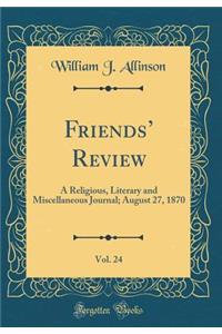 Friends Review, Vol. 24: A Religious, Literary and Miscellaneous Journal; August 27, 1870 (Classic Reprint)