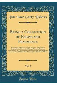 Being a Collection of Essays and Fragments, Vol. 2: Biographical, Religious, Epistolary, Narrative, and Historical; Designed for the Promotion of Piety and Virtue, to Preserve in Remembrance the Characters and Views of Exemplary Individuals, and to