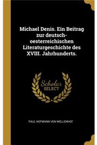 Michael Denis. Ein Beitrag zur deutsch-oesterreichischen Literaturgeschichte des XVIII. Jahrhunderts.