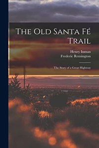 Old Santa Fé Trail: The Story of a Great Highway