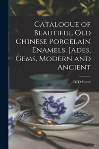 Catalogue of Beautiful Old Chinese Porcelain Enamels, Jades, Gems, Modern and Ancient
