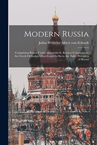 Modern Russia: Comprising Russia Under Alexander Ii. Russian Communism. the Greek Orthodox Church and Its Sects. the Baltic Provinces of Russia