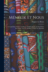 Ménélik et nous: Le carrefour d'Aden. La route d'Addis-Ababâ. Je suis l'hôte du Négus. Vers le Nil bleu. France et Abyssinie