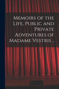 Memoirs of the Life, Public and Private Adventures of Madame Vestris ..