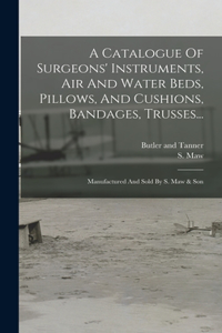 Catalogue Of Surgeons' Instruments, Air And Water Beds, Pillows, And Cushions, Bandages, Trusses...