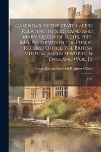 Calendar of the State Papers Relating to Scotland and Mary, Queen of Scots, 1547-1605, Preserved in the Public Record Office, the British Museum, and Elsewhere in England (Vol. 11)