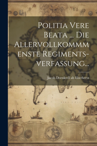 Politia Vere Beata ... Die Allervollkommmenste Regiments-verfassung...