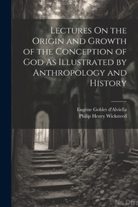 Lectures On the Origin and Growth of the Conception of God As Illustrated by Anthropology and History