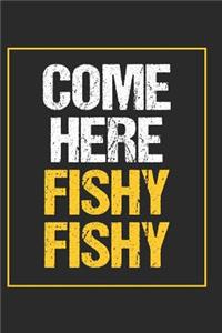 Come Here Fishy Fishy: A Blank Lined Journal For fisherman/sailor/angler to write anything about fishing experience and fishing schedule