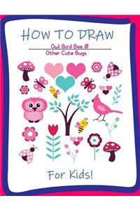 How to Draw Owl, Bird, Bee and Other Cute Bugs for Kids: A Step-by-Step Drawing and Activity Book for Kids to Learn to Draw Cute Stuff