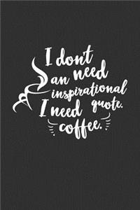 I Don't Need An Inspirational Quote I Need Coffee
