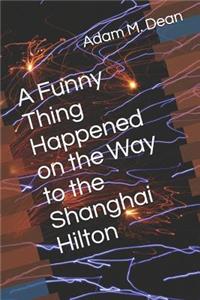 Funny Thing Happened on the Way to the Shanghai Hilton