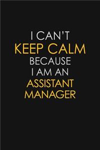 I Can't Keep Calm Because I Am An Assistant Manager